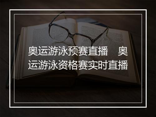 奥运游泳预赛直播　奥运游泳资格赛实时直播