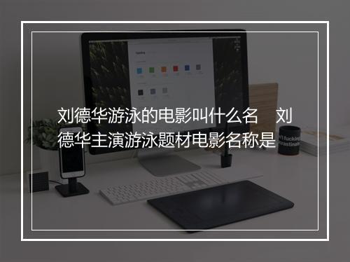 刘德华游泳的电影叫什么名　刘德华主演游泳题材电影名称是
