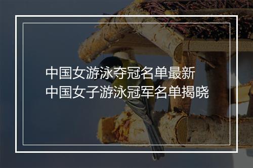 中国女游泳夺冠名单最新　中国女子游泳冠军名单揭晓