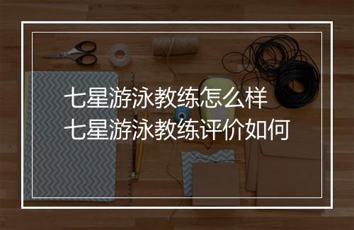七星游泳教练怎么样　七星游泳教练评价如何