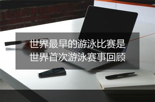 世界最早的游泳比赛是　世界首次游泳赛事回顾