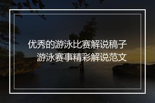 优秀的游泳比赛解说稿子　游泳赛事精彩解说范文