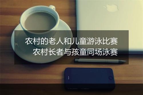 农村的老人和儿童游泳比赛　农村长者与孩童同场泳赛