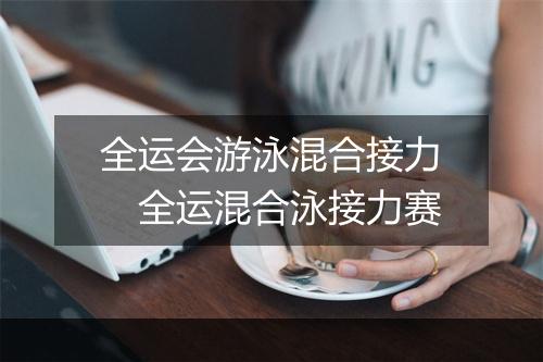全运会游泳混合接力　全运混合泳接力赛