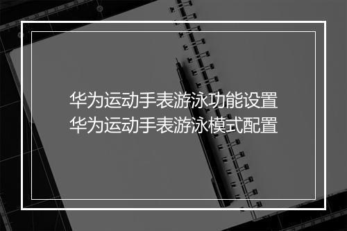 华为运动手表游泳功能设置　华为运动手表游泳模式配置